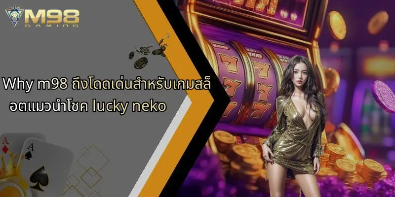 แมวนำโชค Lucky Neko: สล็อตยอดนิยมพร้อมเคล็ดลับเล่นที่ M98 4 ทำไม m98 ถึงโดดเด่นด้วยเกมสล็อต Lucky Neko