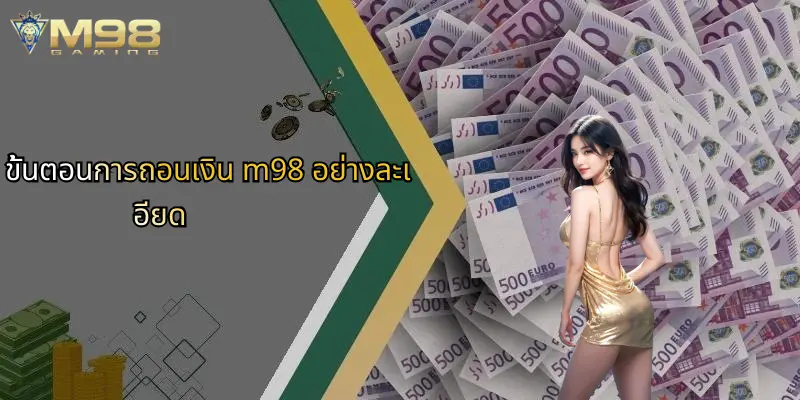 ถอนเงิน M98: คู่มือสมบูรณ์สำหรับการถอนเงินที่รวดเร็วและปลอดภัย 2 ขั้นตอนการถอนเงิน m98 อย่างละเอียด