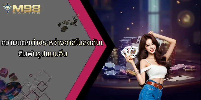 คาสิโนสด: ประสบการณ์ใหม่แห่งการเดิมพันที่ไม่ควรพลาดพร้อม M98 5 ความแตกต่างระหว่างคาสิโนสดกับเดิมพันรูปแบบอื่น