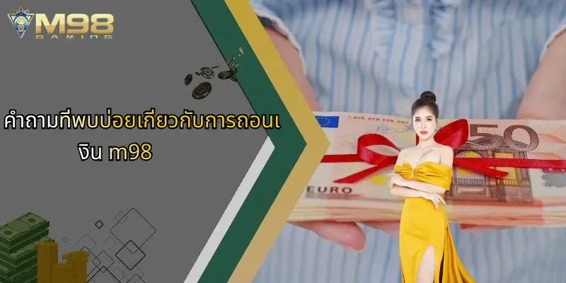 ถอนเงิน M98: คู่มือสมบูรณ์สำหรับการถอนเงินที่รวดเร็วและปลอดภัย 4 คำถามที่พบบ่อยเกี่ยวกับการถอนเงิน m98