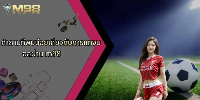 แทงบอล: กลยุทธ์และแนวทางการวางเดิมพันฟุตบอลอย่างมืออาชีพกับ M98 5 คำถามที่พบบ่อยเกี่ยวกับการแทงบอลผ่าน m98