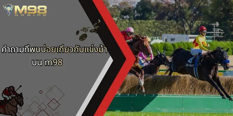 แข่งม้า: เปิดประสบการณ์เดิมพันสุดมันส์บน M98 วันนี้ 5 คำถามที่พบบ่อยเกี่ยวกับแข่งม้าบน m98