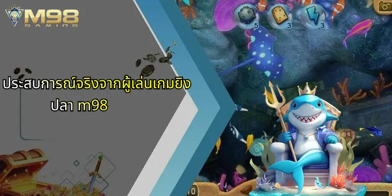 ประสบการณ์จริงจากผู้เล่นเกมยิงปลา m98