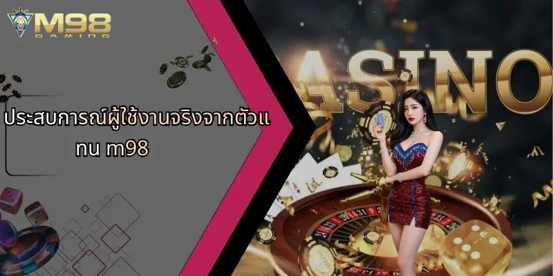 ตัวแทน M98: ประตูสู่โลกแห่งความบันเทิงออนไลน์อย่างมืออาชีพ 2 ประสบการณ์ผู้ใช้งานจริงจากตัวแทน m98