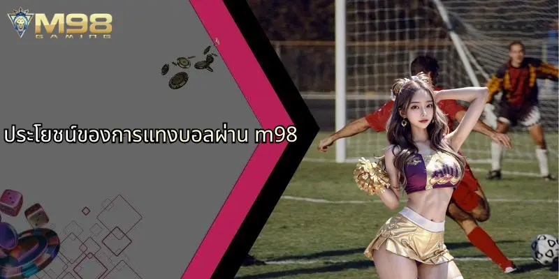 แทงบอล: กลยุทธ์และแนวทางการวางเดิมพันฟุตบอลอย่างมืออาชีพกับ M98 3 ประโยชน์ของการแทงบอลผ่าน m98