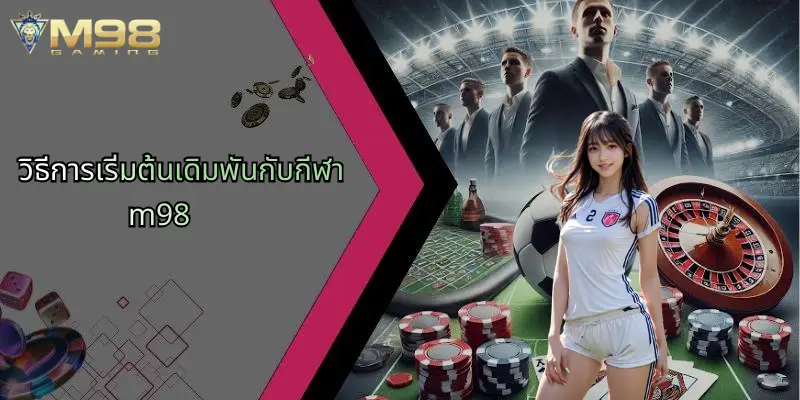 กีฬา M98: ศูนย์รวมประสบการณ์เดิมพันกีฬาและคาสิโนออนไลน์ครบวงจร 1 วิธีการเริ่มต้นเดิมพันกับกีฬา m98