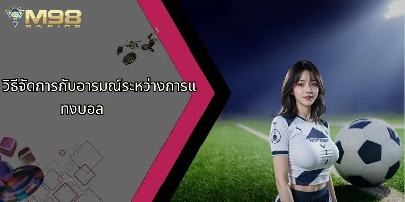 แทงบอล: กลยุทธ์และแนวทางการวางเดิมพันฟุตบอลอย่างมืออาชีพกับ M98 4 วิธีจัดการกับอารมณ์ระหว่างการแทงบอล