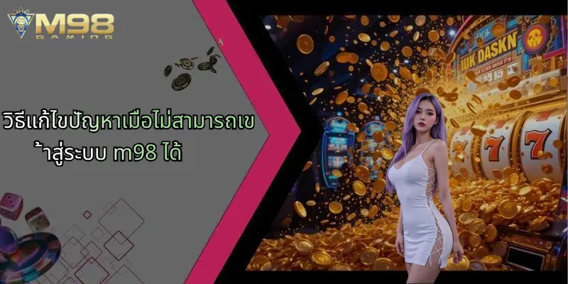 วิธีแก้ไขปัญหาเมื่อไม่สามารถเข้าสู่ระบบ m98 ได้