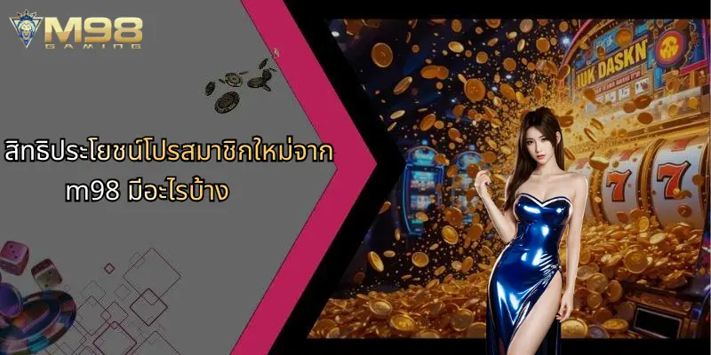 โปรสมาชิกใหม่: เจาะลึกสิทธิประโยชน์และความคุ้มค่าที่ M98 นำเสนอ 2 สิทธิประโยชน์โปรสมาชิกใหม่จาก m98 มีอะไรบ้าง