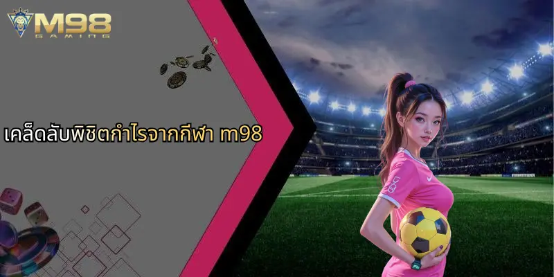 กีฬา M98: ศูนย์รวมประสบการณ์เดิมพันกีฬาและคาสิโนออนไลน์ครบวงจร 3 เคล็ดลับพิชิตกำไรจากกีฬา m98