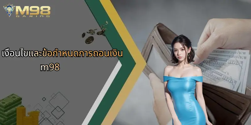 ถอนเงิน M98: คู่มือสมบูรณ์สำหรับการถอนเงินที่รวดเร็วและปลอดภัย 1 เงื่อนไขและข้อกำหนดการถอนเงิน m98