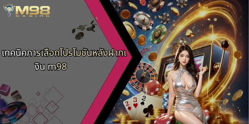 ฝากเงิน M98: เคล็ดลับและวิธีการฝากเงินที่ M98 สำหรับมือเดิมพันยุคใหม่ 4 เทคนิคการเลือกโปรโมชันหลังฝากเงิน m98