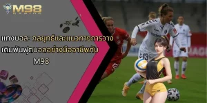 แทงบอล-กลยุทธ์และแนวทางการวางเดิมพันฟุตบอลอย่างมืออาชีพกับ-m98