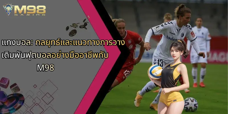 แทงบอล: กลยุทธ์และแนวทางการวางเดิมพันฟุตบอลอย่างมืออาชีพกับ M98 1 แทงบอล-กลยุทธ์และแนวทางการวางเดิมพันฟุตบอลอย่างมืออาชีพกับ-m98
