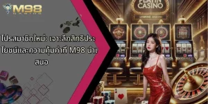 โปรสมาชิกใหม่-เจาะลึกสิทธิประโยชน์และความคุ้มค่าที่-m98-นำเสนอ